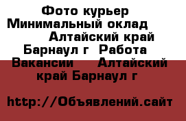 Фото-курьер › Минимальный оклад ­ 35 000 - Алтайский край, Барнаул г. Работа » Вакансии   . Алтайский край,Барнаул г.